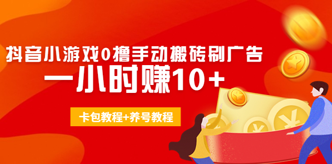 外面收费3980抖音小游戏0撸手动搬砖刷广告 一小时赚10+(卡包教程+养号教程)-56课堂