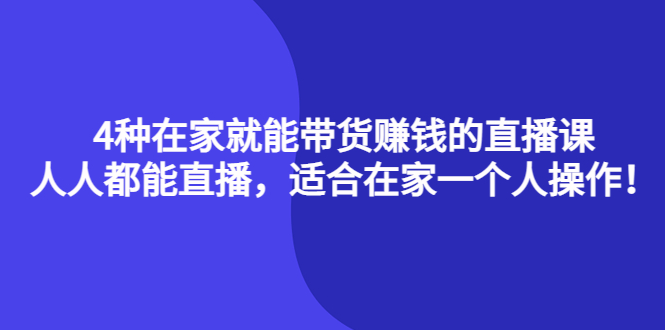 4种在家就能带货赚钱的直播课，人人都能直播，适合在家一个人操作！-56课堂