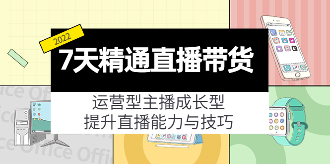 7天精通直播带货，运营型主播成长型，提升直播能力与技巧（19节课）-56课堂