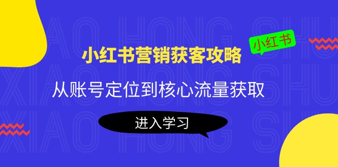 小红书营销获客攻略：从账号定位到核心流量获取，爆款笔记打造！-56课堂