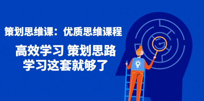 策划思维课：优质思维课程 高效学习 策划思路 学习这套就够了-56课堂