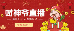 抖音快手财神爷AI智能直播间 无需真人出镜实时互动 不封号礼物打赏赚到手软-56课堂