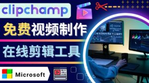 如何利用在线视频剪辑软件Clipchamp,轻松制作YouTube,TikTok视频-56课堂