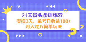 21天微头条训练营,实操3天,单号日收益100+月入过万简单玩法-56课堂