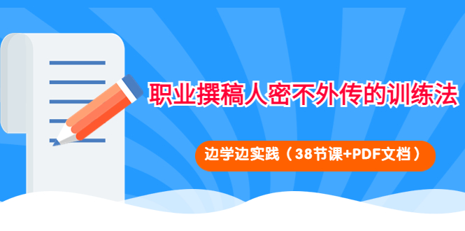 职业撰稿人密不外传的训练法：边学边实践（38节课+PDF文档）-56课堂