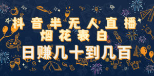 抖音半无人直播烟花表白,日赚几十到几百(教程+视频模板素材)-56课堂