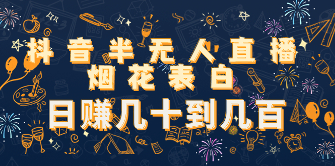 抖音半无人直播烟花表白，日赚几十到几百（教程+视频模板素材）-56课堂