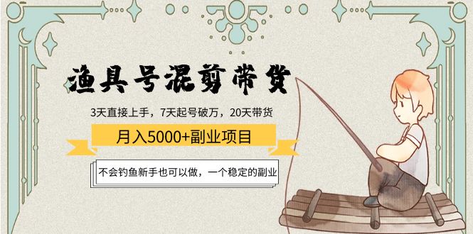 渔具号混剪带货月入5000+项目：不会钓鱼新手也可以做，一个稳定的副业-56课堂