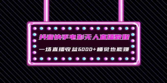 抖音快手电影无人直播教程：一场直播收益6000+睡觉也能赚(教程+软件+素材)-56课堂