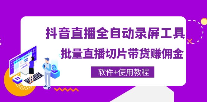 抖音直播全自动录屏录制工具，批量直播切片带货赚佣金（软件+使用教程）-56课堂