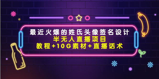 最近火爆的姓氏头像签名设计半无人直播项目（教程+10G素材+直播话术）-56课堂