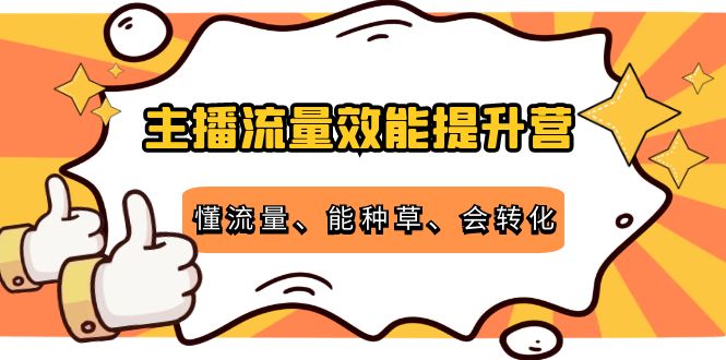 主播流量效能提升营：懂流量、能种草、会转化，清晰明确方法规则-56课堂