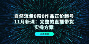 自然流量0粉0作品正价起号11月新课:完整的直播带货实操方案!-56课堂