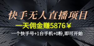 快手无人直播项目,一天佣金赚5876¥一个快手号+1台手机+0粉,即可开始-56课堂