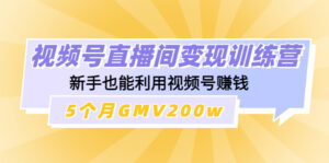 视频号直播间变现训练营:新手也能利用视频号赚钱,5个月GMV200w-56课堂