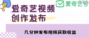 爱奇艺号视频发布,每天几分钟即可发布视频,月入10000+【教程+涨粉攻略】-56课堂
