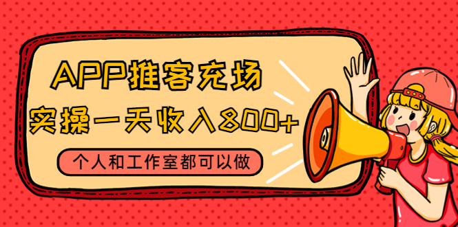 APP推客充场，实操一天收入800+个人和工作室都可以做(视频教程+渠道)-56课堂