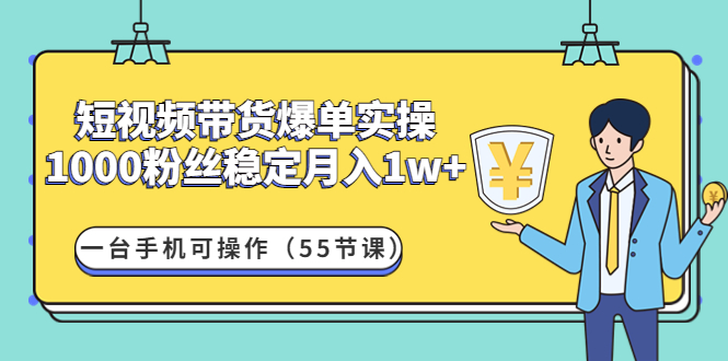 短视频带货爆单实操：1000粉丝稳定月入1w+一台手机可操作（55节课）-56课堂