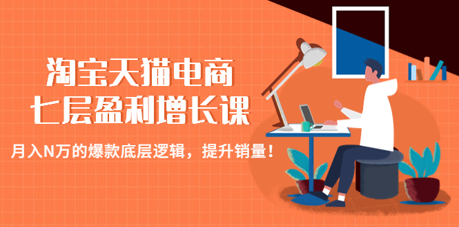 淘宝天猫电商七层盈利增长课：月入N万的爆款底层逻辑，提升销量！-56课堂