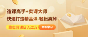 靠卖网课日入过万《造课高手+卖课大师》快速打造精品课-轻松卖掉-56课堂