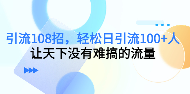 引流108招，轻松日引流100+人，让天下没有难搞的流量-56课堂