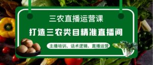 三农直播运营课:打造三农类目精准直播间,主播培训、话术逻辑、直播运营-56课堂