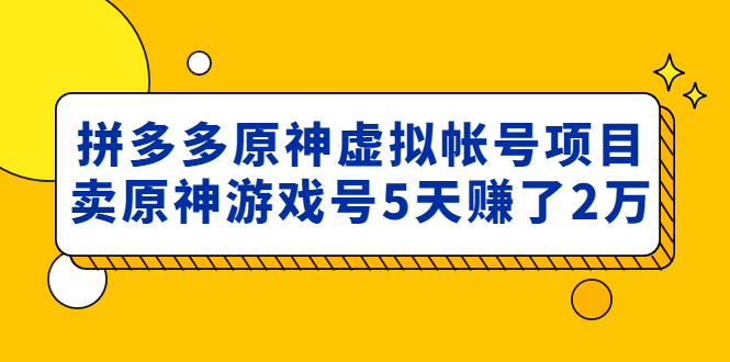 外面卖2980的拼多多原神虚拟帐号项目：卖原神游戏号5天赚了2万-56课堂