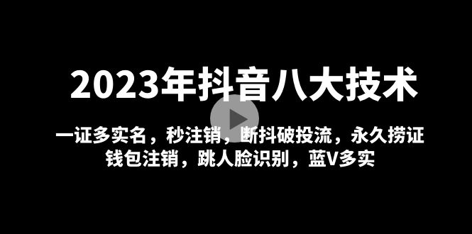 2023年抖音八大技术，一证多实名 秒注销 断抖破投流 永久捞证 钱包注销 等!-56课堂