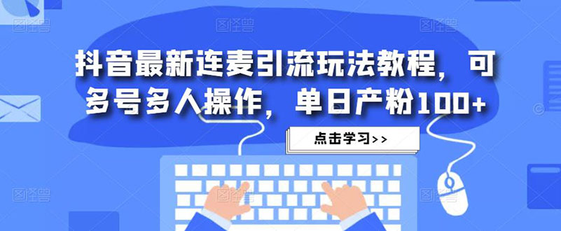 抖音最新连麦引流玩法教程，可多号多人操作，单日产粉100+-56课堂