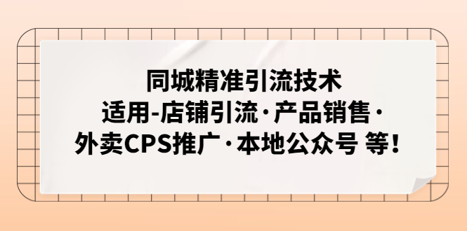 同城精准引流技术：适用-店铺引流·产品销售·外卖CPS推广·本地公众号 等-56课堂