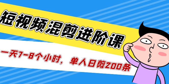 短视频混剪/进阶课，一天7-8个小时，单人日剪200条实战攻略教学-56课堂