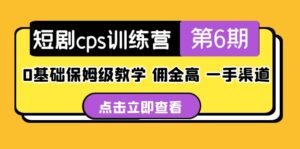 短剧cps训练营第6期,0基础保姆级教学,佣金高,一手渠道!-56课堂