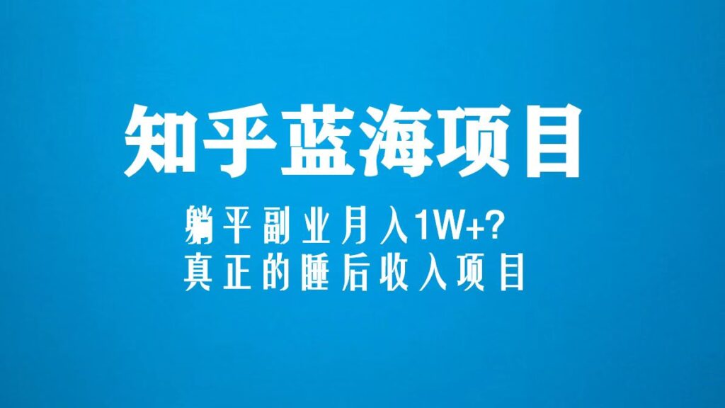 图片[1]-知乎蓝海玩法，躺平副业月入1W+，真正的睡后收入项目（6节视频课）-56课堂