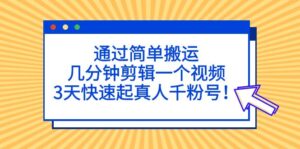 通过简单搬运,几分钟剪辑一个视频,3天快速起真人千粉号!-56课堂