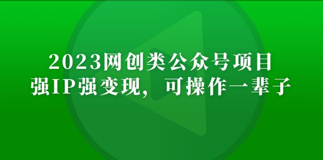 2023网创类公众号月入过万项目，强IP强变现，可操作一辈子-56课堂