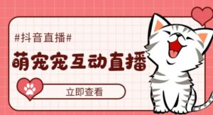 抖音萌宠宠直播项目,可虚拟人直播,抖音报白,实时互动直播【软件+教程】-56课堂