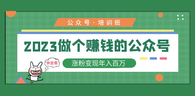 2023公众号培训班：2023做个赚钱的公众号，涨粉变现年入百万！-56课堂