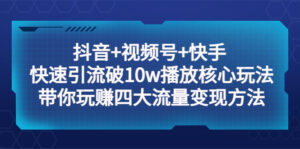 抖音+视频号+快手 快速引流破10w播放核心玩法:带你玩赚四大流量变现方法!-56课堂
