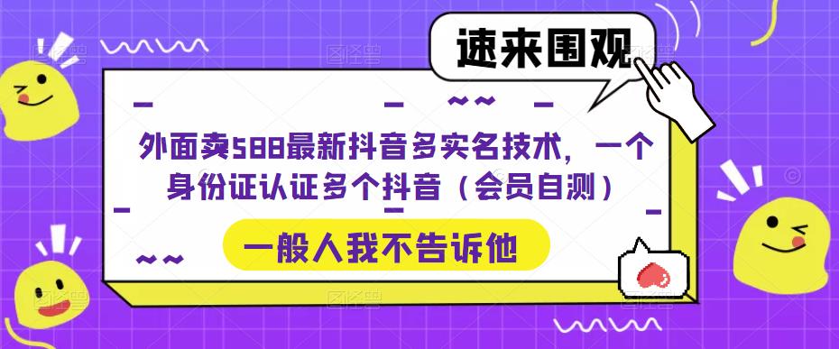外面卖588最新抖音多实名技术，一个身份证认证多个抖音（会员自测）-56课堂