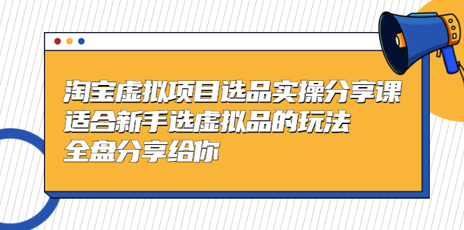 黄岛主-淘宝虚拟项目选品实操分享课，适合新手选虚拟品的玩法 全盘分享给你-56课堂