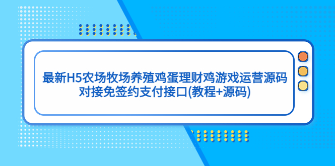 最新H5农场牧场养殖鸡蛋理财鸡游戏运营源码/对接免签约支付接口(教程+源码)-56课堂