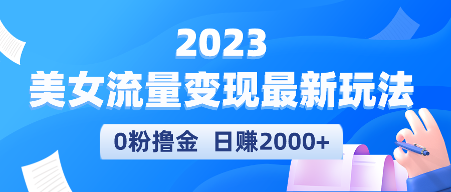 2023美女流量变现最新玩法，0粉撸金，日赚2000+，实测日引流300+-56课堂