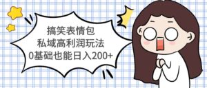 搞笑表情包私域高利润玩法,0基础也能日入200+-56课堂