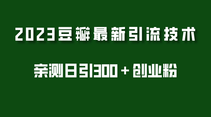 2023豆瓣引流最新玩法，实测日引流创业粉300＋（7节视频课）-56课堂