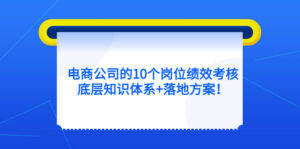 电商公司的10个岗位绩效考核的底层知识体系+落地方案!-56课堂