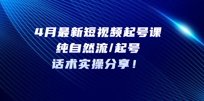 4月最新短视频起号课：纯自然流/起号，话术实操分享！-56课堂