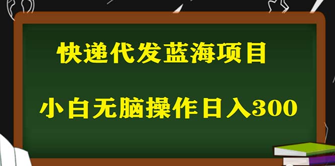 2023最新蓝海快递代发项目，小白零成本照抄也能日入300+（附开户渠道）-56课堂