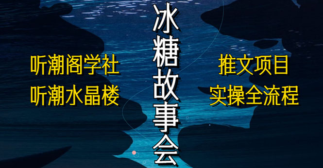 抖音冰糖故事会项目实操，小说推文项目实操全流程，简单粗暴！-56课堂