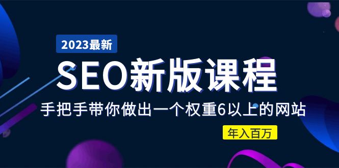 2023某大佬收费SEO新版课程：手把手带你做出一个权重6以上的网站，年入百万-56课堂