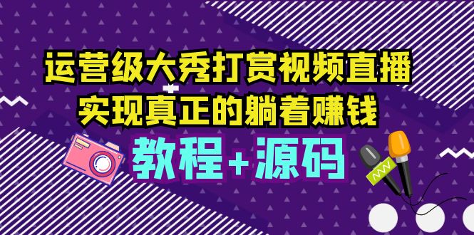 图片[1]-运营级大秀打赏视频直播，实现真正的躺着赚钱（视频教程+源码）-56课堂